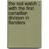 The Red Watch ; With the First Canadian Division in Flanders