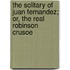 The Solitary of Juan Fernandez; Or, the Real Robinson Crusoe