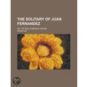 The Solitary of Juan Fernandez; Or, the Real Robinson Crusoe by Xavier