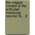 The Vulgate Version of the Arthurian Romances Volume 74, . 2