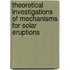 Theoretical Investigations of Mechanisms for Solar Eruptions