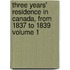 Three Years' Residence in Canada, from 1837 to 1839 Volume 1