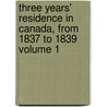 Three Years' Residence in Canada, from 1837 to 1839 Volume 1 by T.R. Preston