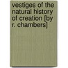 Vestiges of the Natural History of Creation [By R. Chambers] by Robert Chambers