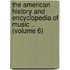 the American History and Encyclopedia of Music .. (Volume 6)