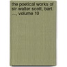 the Poetical Works of Sir Walter Scott, Bart. ..., Volume 10 by Professor Walter Scott