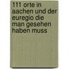 111 Orte in Aachen und der Euregio die man gesehen haben muss by Alexander Barth