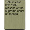 1999 In Case Law: 1999 Reasons Of The Supreme Court Of Canada by Books Llc