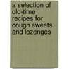 A Selection Of Old-Time Recipes For Cough Sweets And Lozenges door Authors Various
