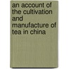 An Account of the Cultivation and Manufacture of Tea in China by Samuel Ball