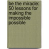 Be The Miracle: 50 Lessons For Making The Impossible Possible by Regina Brett