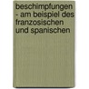 Beschimpfungen - Am Beispiel Des Franzosischen Und Spanischen by Sebastian Braun