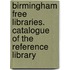Birmingham Free Libraries. Catalogue of the Reference Library