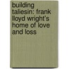 Building Taliesin: Frank Lloyd Wright's Home of Love and Loss door Ron Mccrea