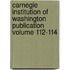 Carnegie Institution of Washington Publication Volume 112-114