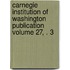 Carnegie Institution of Washington Publication Volume 27, . 3
