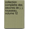 Collection Complette Des Oeuvres De J. J. Rousseau, Volume 12 door Jean-Jacques Rousseau