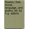 Flowers; Their Moral, Language, and Poetry, Ed. by H.G. Adams by Henry Gardiner Adams