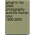 Ghost in the Shell: Photography and the Human Soul, 1850-2000