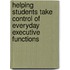 Helping Students Take Control of Everyday Executive Functions