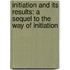 Initiation And Its Results: A Sequel To The Way Of Initiation