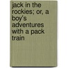 Jack in the Rockies; Or, a Boy's Adventures with a Pack Train by George Bird Grinnell