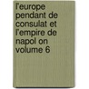 L'Europe Pendant de Consulat Et L'Empire de Napol on Volume 6 door Capefigue M 1802-1872