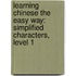 Learning Chinese the Easy Way: Simplified Characters, Level 1