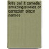 Let's Call It Canada: Amazing Stories Of Canadian Place Names