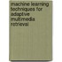 Machine Learning Techniques For Adaptive Multimedia Retrieval