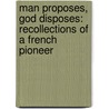 Man Proposes, God Disposes: Recollections Of A French Pioneer door Pierre Maturie