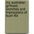 My Australian Girlhood, Sketches And Impressions Of Bush Life
