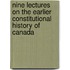 Nine Lectures on the Earlier Constitutional History of Canada