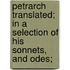 Petrarch Translated; In a Selection of His Sonnets, and Odes;
