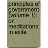 Principles Of Government (Volume 1); Or, Meditations In Exile door William Smith O'Brien