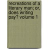 Recreations of a Literary Man; Or, Does Writing Pay? Volume 1 by Percy Hetherington Fitzgerald