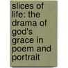 Slices Of Life: The Drama Of God's Grace In Poem And Portrait door Albert J.D. Walsh