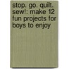 Stop. Go. Quilt. Sew!: Make 12 Fun Projects for Boys to Enjoy door Angela Yosten