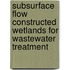 Subsurface Flow Constructed Wetlands for Wastewater Treatment
