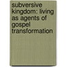 Subversive Kingdom: Living as Agents of Gospel Transformation by Ed Stetzer