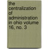 The Centralization of Administration in Ohio Volume 16, No. 3 by Samuel Peter Orth