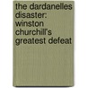 The Dardanelles Disaster: Winston Churchill's Greatest Defeat by Dan Van Der Vat
