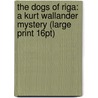 The Dogs Of Riga: A Kurt Wallander Mystery (Large Print 16Pt) by Henning Mankell