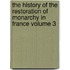 The History of the Restoration of Monarchy in France Volume 3