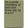 The Juvenile Miscellany Of Facts And Fiction [Ed. By M.A.B.]. by M.A. B