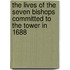 The Lives Of The Seven Bishops Committed To The Tower In 1688