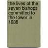 The Lives Of The Seven Bishops Committed To The Tower In 1688 door Agnes Strickland