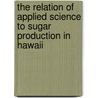 The Relation of Applied Science to Sugar Production in Hawaii door Hawaiian Sugar Planters' Station