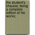 The Student's Chaucer, Being a Complete Edition of His Works;