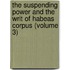 The Suspending Power and the Writ of Habeas Corpus (Volume 3)